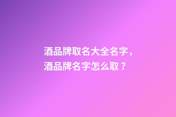 酒品牌取名大全名字，酒品牌名字怎么?。?>
							</a>
						</div>
						<div   id=